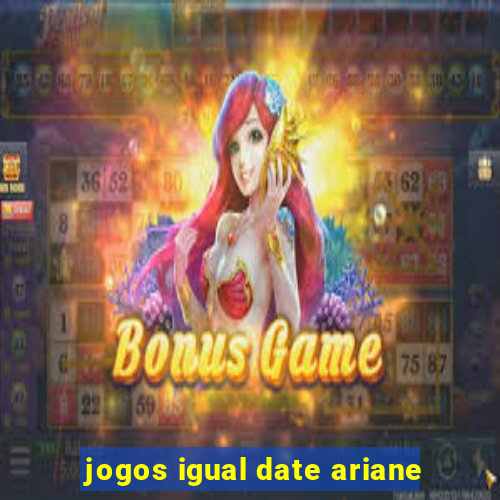 jogos igual date ariane